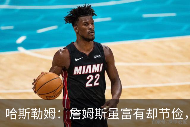 哈斯勒姆：詹姆斯虽富有却节俭，镜头之外的“抠门”讨论