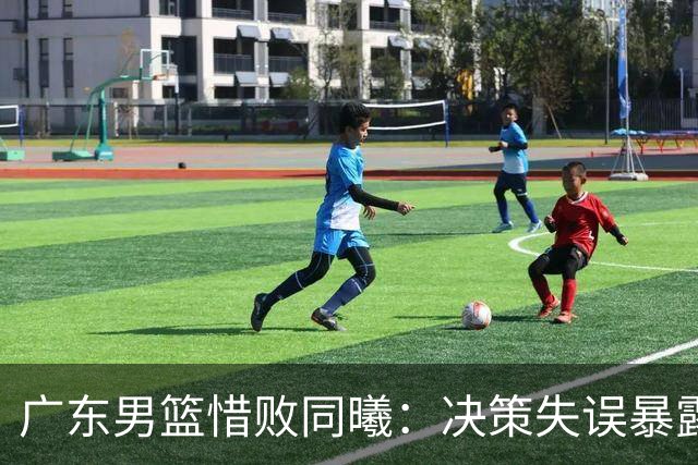 广东男篮惜败同曦：决策失误暴露关键时刻的软肋